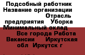 Подсобный работник › Название организации ­ Fusion Service › Отрасль предприятия ­ Уборка › Минимальный оклад ­ 17 600 - Все города Работа » Вакансии   . Иркутская обл.,Иркутск г.